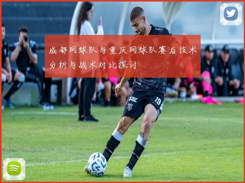 成都网球队与重庆网球队赛后技术分析与战术对比探讨