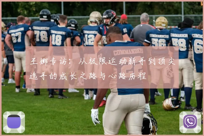 王娜专访：从极限运动新手到顶尖选手的成长之路与心路历程