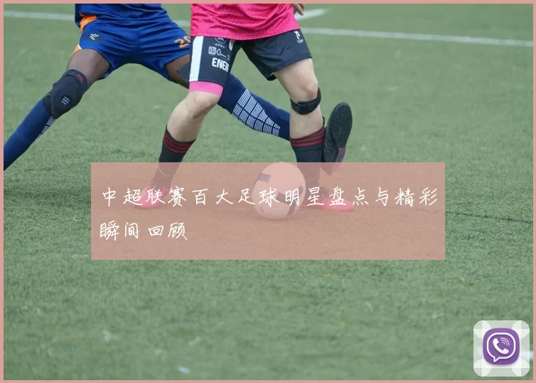 中超联赛百大足球明星盘点与精彩瞬间回顾