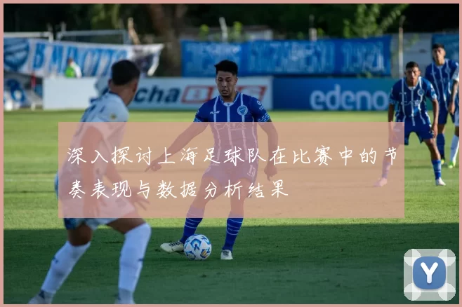 深入探讨上海足球队在比赛中的节奏表现与数据分析结果