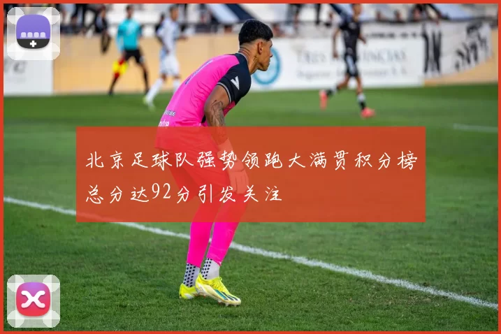 北京足球队强势领跑大满贯积分榜总分达92分引发关注