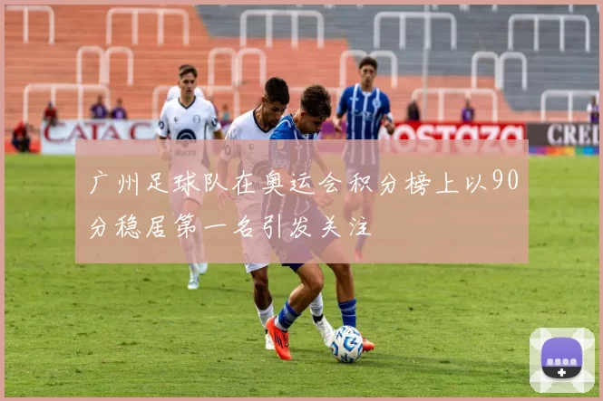 广州足球队在奥运会积分榜上以90分稳居第一名引发关注