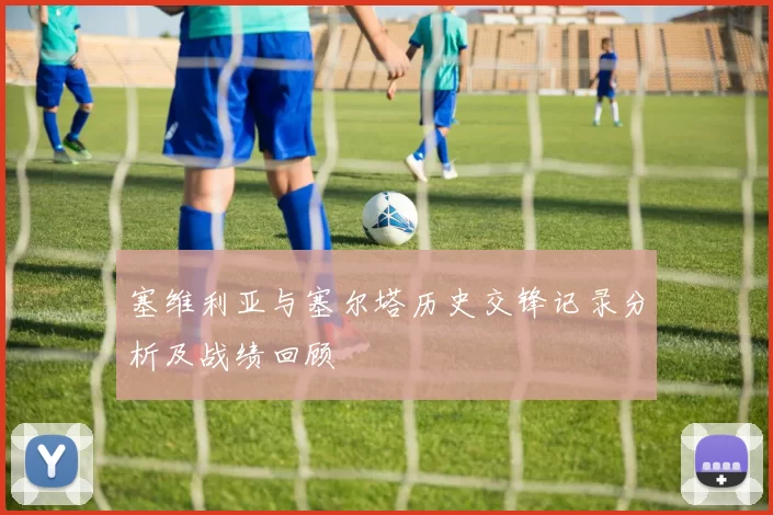 塞维利亚与塞尔塔历史交锋记录分析及战绩回顾