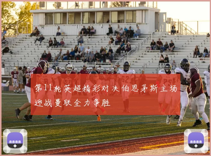 第11轮英超精彩对决伯恩茅斯主场迎战曼联全力争胜