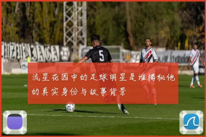 流星花园中的足球明星是谁揭秘他的真实身份与故事背景