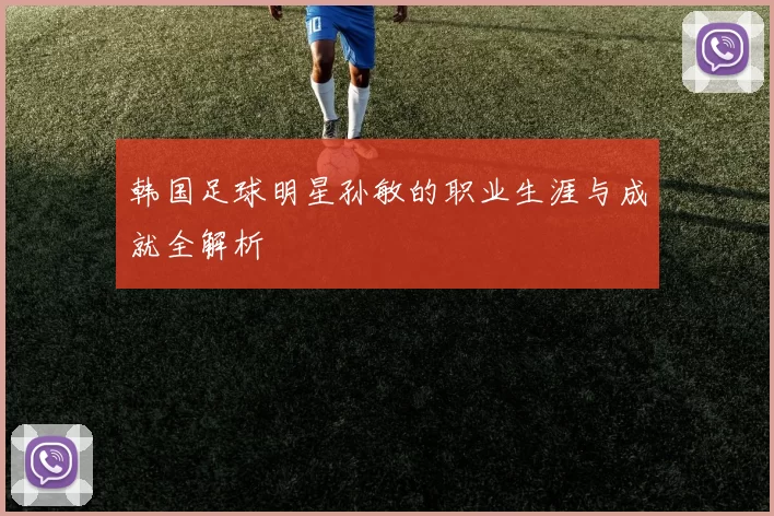 韩国足球明星孙敏的职业生涯与成就全解析