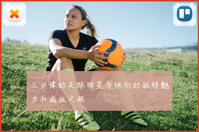 三分像的足球明星与他们的独特魅力和成就之旅