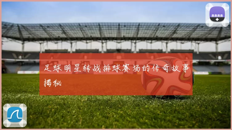 足球明星转战排球赛场的传奇故事揭秘