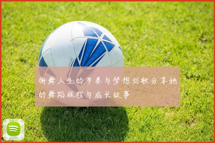 街舞人生的节奏与梦想刘敏分享她的舞蹈旅程与成长故事