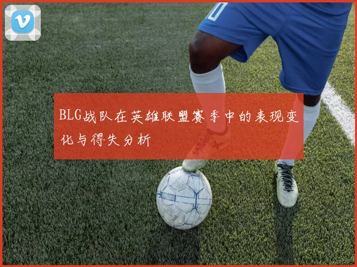 BLG战队在英雄联盟赛季中的表现变化与得失分析