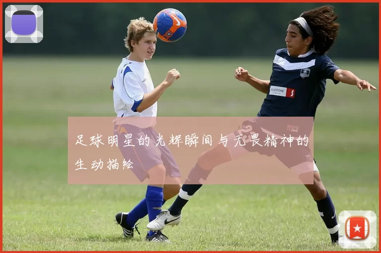 足球明星的光辉瞬间与无畏精神的生动描绘