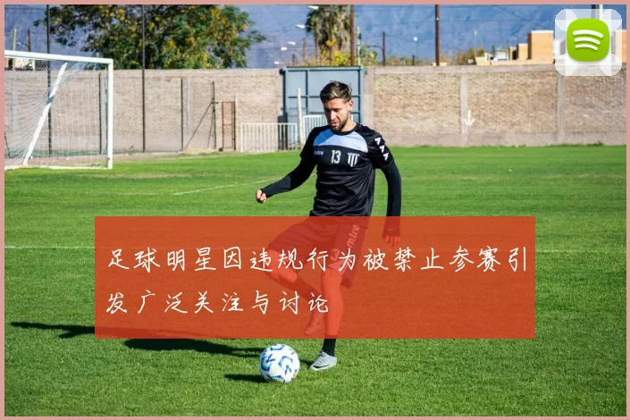 足球明星因违规行为被禁止参赛引发广泛关注与讨论