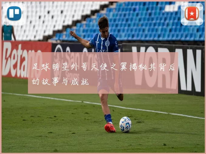 足球明星外号天使之翼揭秘其背后的故事与成就