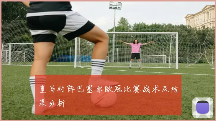 皇马对阵巴塞尔欧冠比赛战术及结果分析