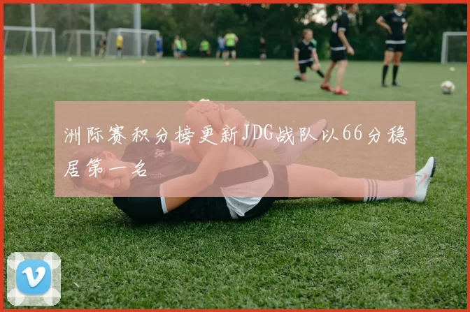 洲际赛积分榜更新JDG战队以66分稳居第一名