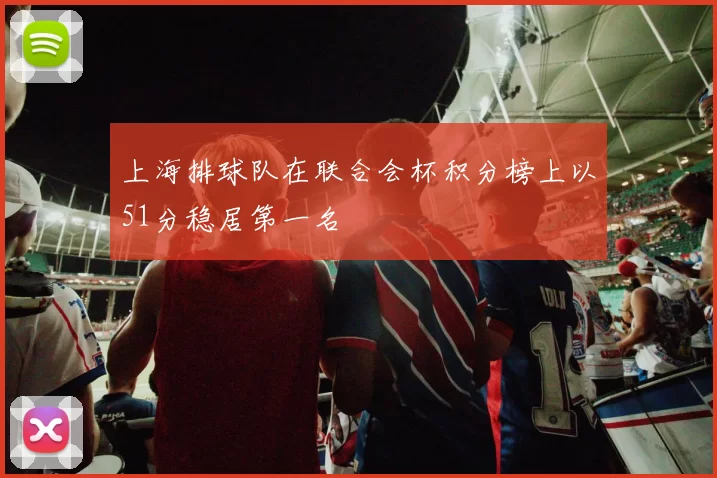 上海排球队在联合会杯积分榜上以51分稳居第一名
