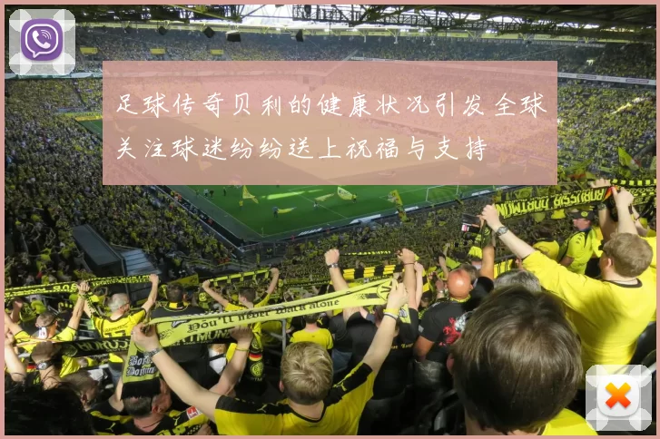 足球传奇贝利的健康状况引发全球关注球迷纷纷送上祝福与支持