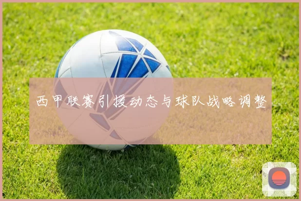 西甲联赛引援动态与球队战略调整
