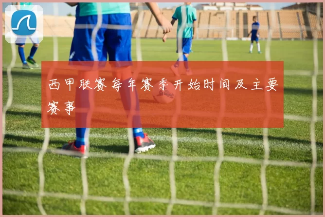 西甲联赛每年赛季开始时间及主要赛事