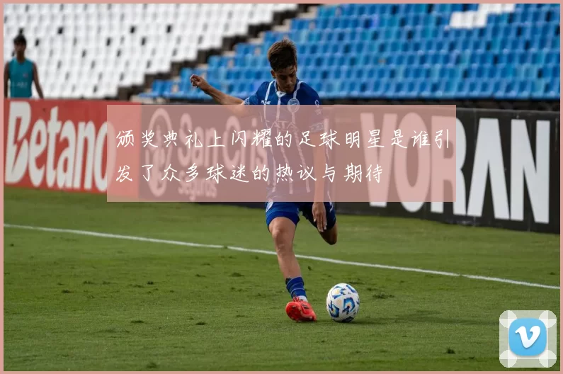 颁奖典礼上闪耀的足球明星是谁引发了众多球迷的热议与期待