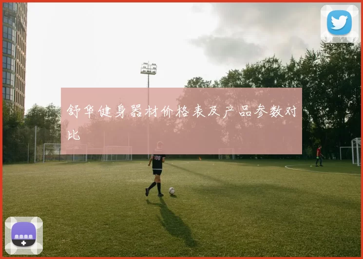 舒华健身器材价格表及产品参数对比