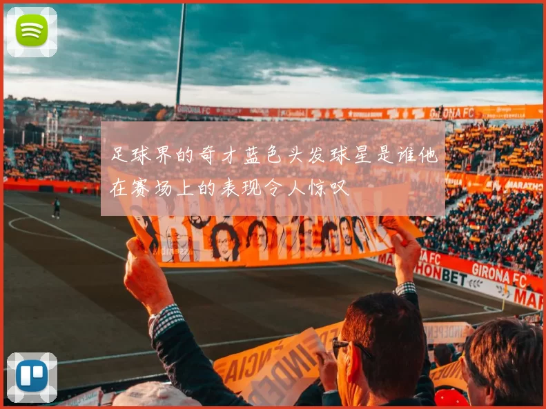 足球界的奇才蓝色头发球星是谁他在赛场上的表现令人惊叹