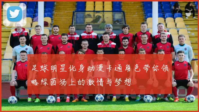 足球明星化身动漫卡通角色带你领略绿茵场上的激情与梦想