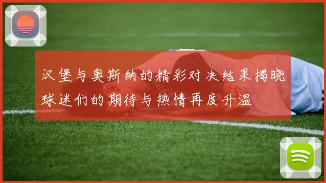 汉堡与奥斯纳的精彩对决结果揭晓球迷们的期待与热情再度升温