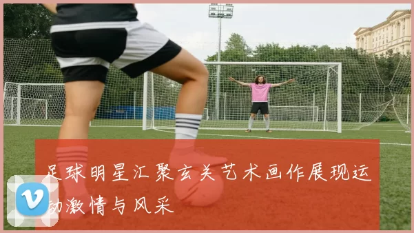 足球明星汇聚玄关艺术画作展现运动激情与风采
