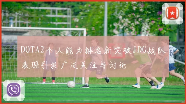 DOTA2个人能力排名新突破JDG战队表现引发广泛关注与讨论