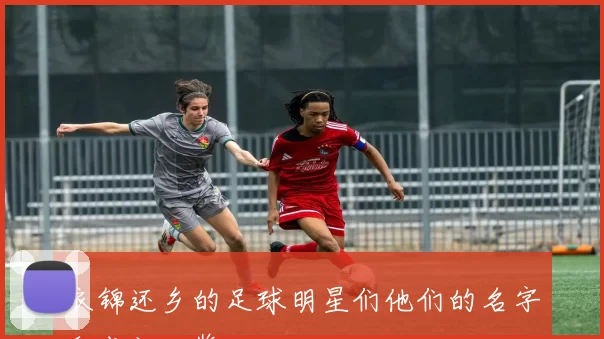 衣锦还乡的足球明星们他们的名字和成就一览