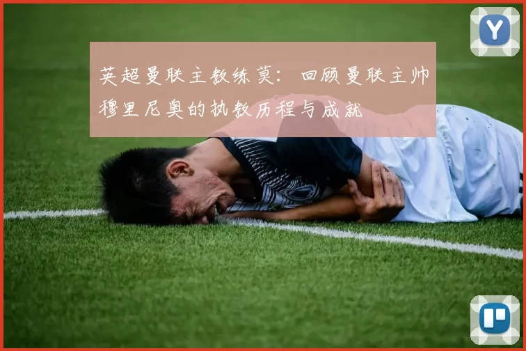 英超曼联主教练莫：回顾曼联主帅穆里尼奥的执教历程与成就
