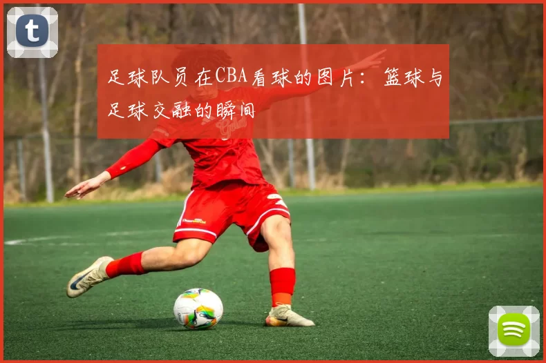 足球队员在CBA看球的图片：篮球与足球交融的瞬间