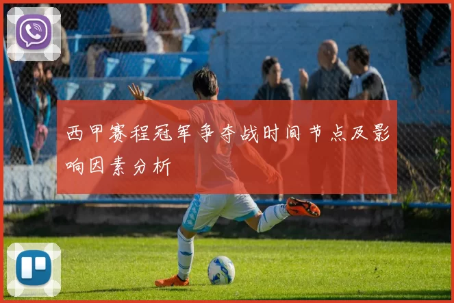 西甲赛程冠军争夺战时间节点及影响因素分析