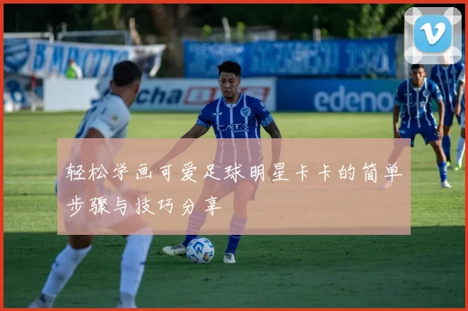 轻松学画可爱足球明星卡卡的简单步骤与技巧分享