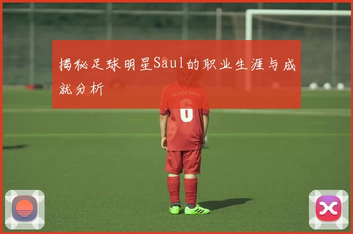 揭秘足球明星Saul的职业生涯与成就分析