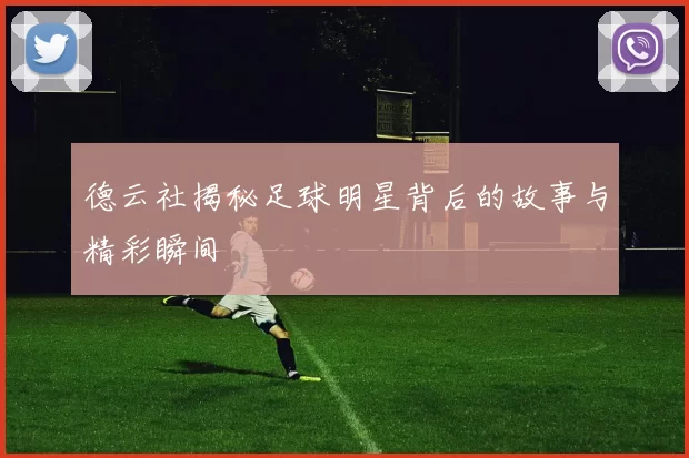 德云社揭秘足球明星背后的故事与精彩瞬间