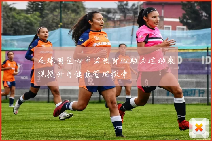 足球明星心率监测背心助力运动表现提升与健康管理探索