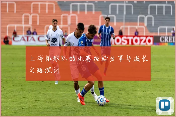 上海排球队的比赛经验分享与成长之路探讨