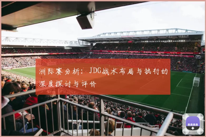 洲际赛分析：JDG战术布局与执行的深度探讨与评价