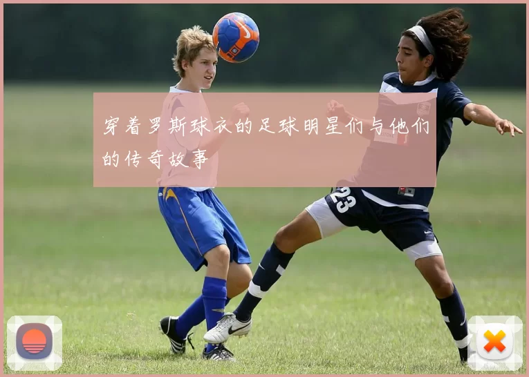 穿着罗斯球衣的足球明星们与他们的传奇故事