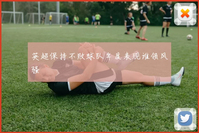 英超保持不败球队年度表现谁领风骚