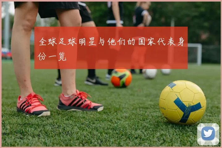 全球足球明星与他们的国家代表身份一览