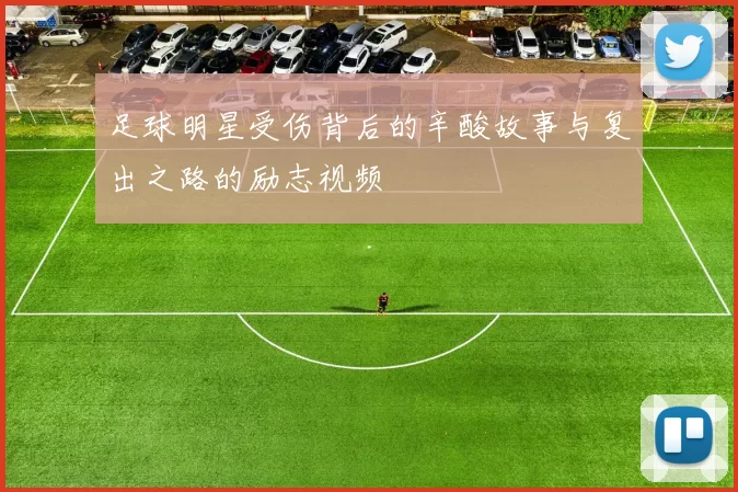 足球明星受伤背后的辛酸故事与复出之路的励志视频