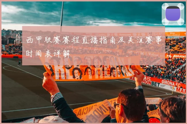 西甲联赛赛程直播指南及关注赛事时间表详解
