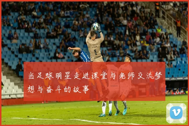 当足球明星走进课堂与老师交流梦想与奋斗的故事