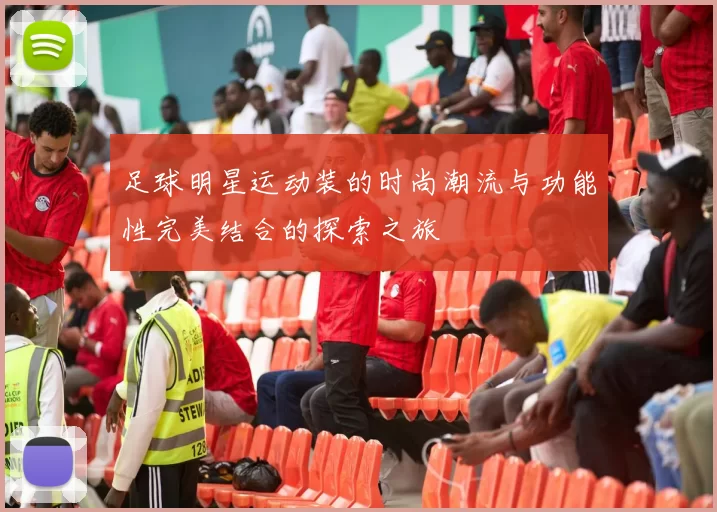 足球明星运动装的时尚潮流与功能性完美结合的探索之旅