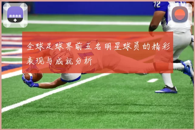 全球足球界前五名明星球员的精彩表现与成就分析