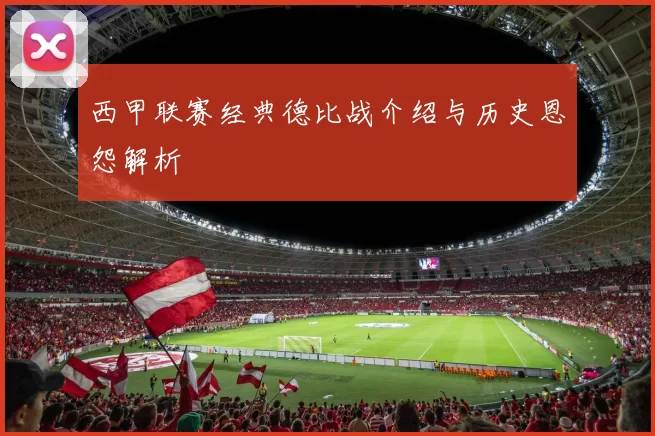 西甲联赛经典德比战介绍与历史恩怨解析