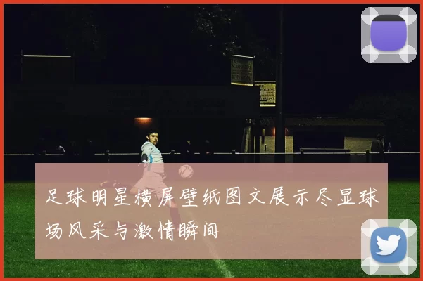 足球明星横屏壁纸图文展示尽显球场风采与激情瞬间